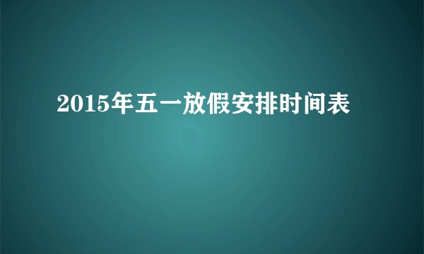 2015年五一放假安排时间表