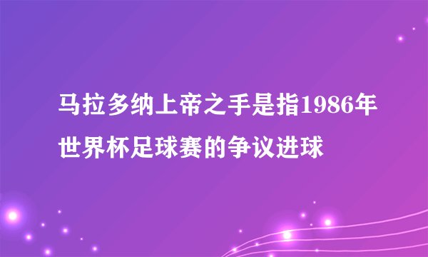 马拉多纳上帝之手是指1986年世界杯足球赛的争议进球
