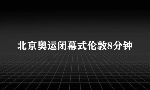 北京奥运闭幕式伦敦8分钟