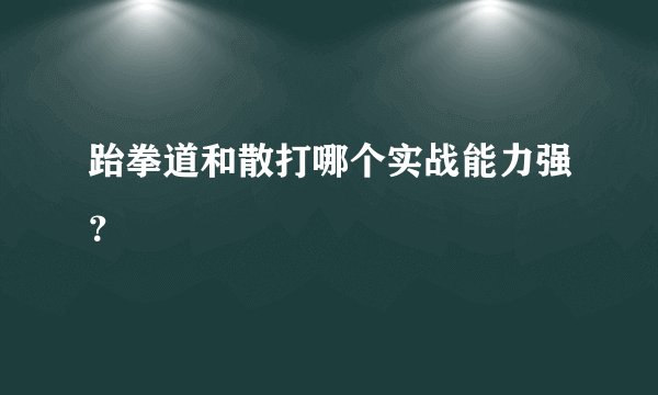 跆拳道和散打哪个实战能力强？