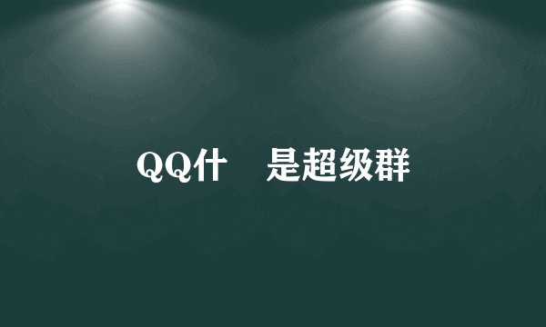 QQ什麼是超级群