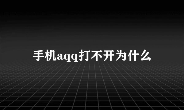 手机aqq打不开为什么