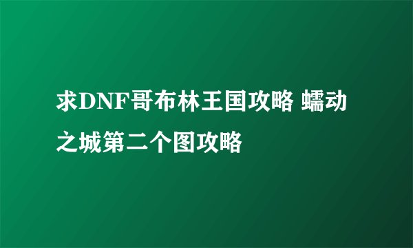 求DNF哥布林王国攻略 蠕动之城第二个图攻略