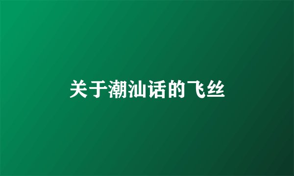 关于潮汕话的飞丝
