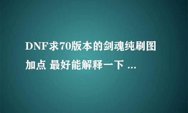 DNF求70版本的剑魂纯刷图加点 最好能解释一下 ，尤其是EX技能　感谢！！！