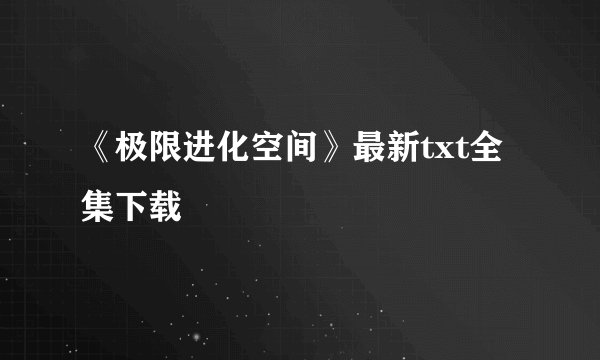 《极限进化空间》最新txt全集下载