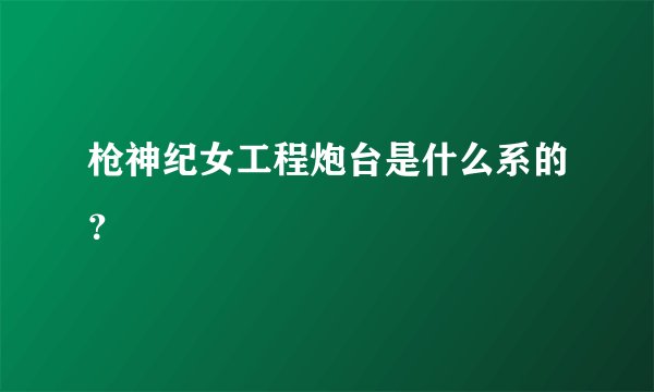 枪神纪女工程炮台是什么系的？