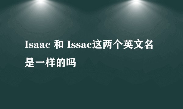Isaac 和 Issac这两个英文名是一样的吗