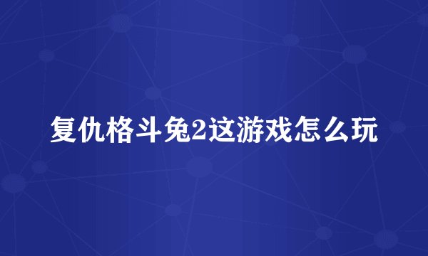 复仇格斗兔2这游戏怎么玩