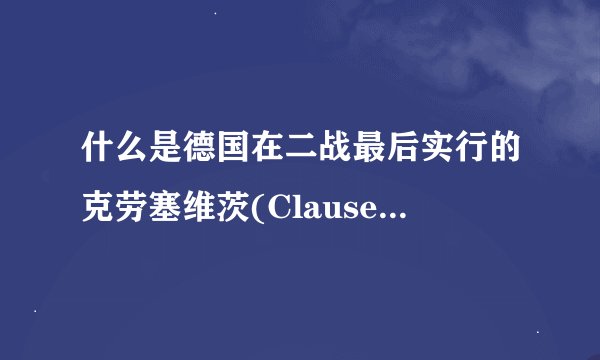什么是德国在二战最后实行的克劳塞维茨(Clausewitz)计划
