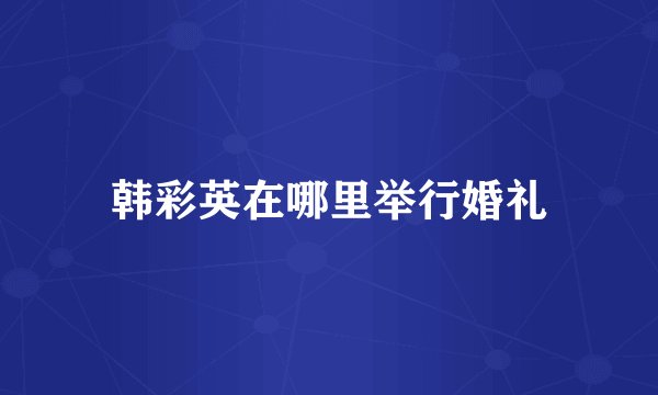 韩彩英在哪里举行婚礼