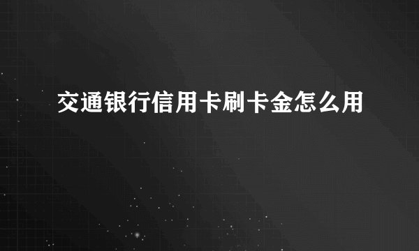 交通银行信用卡刷卡金怎么用
