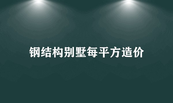 钢结构别墅每平方造价