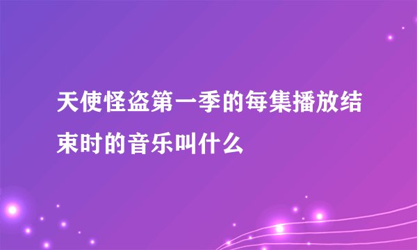 天使怪盗第一季的每集播放结束时的音乐叫什么