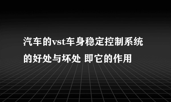 汽车的vst车身稳定控制系统的好处与坏处 即它的作用