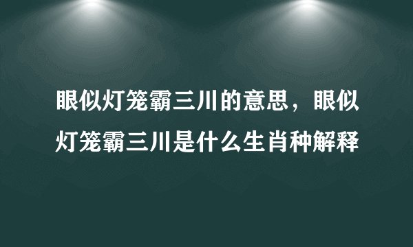 眼似灯笼霸三川的意思，眼似灯笼霸三川是什么生肖种解释