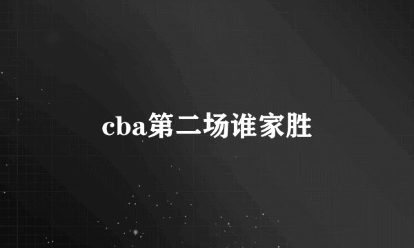 cba第二场谁家胜