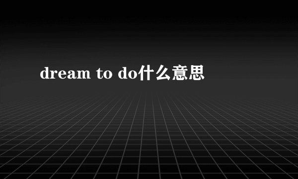 dream to do什么意思