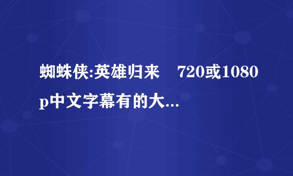 蜘蛛侠:英雄归来 720或1080p中文字幕有的大佬发下百度云链接