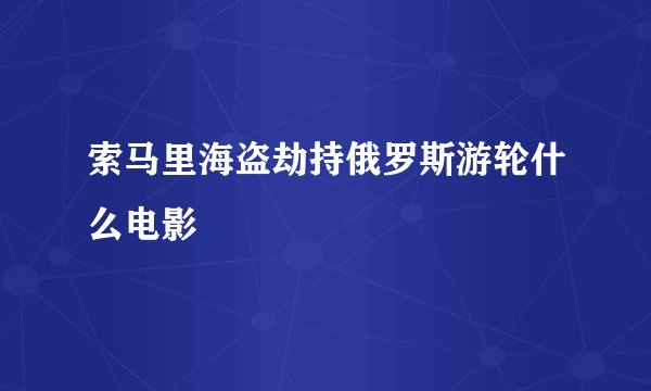 索马里海盗劫持俄罗斯游轮什么电影
