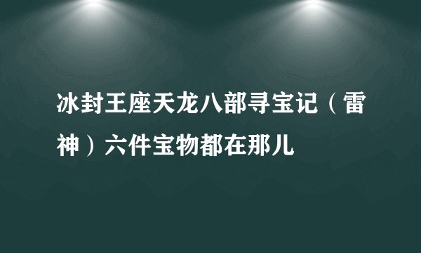冰封王座天龙八部寻宝记（雷神）六件宝物都在那儿