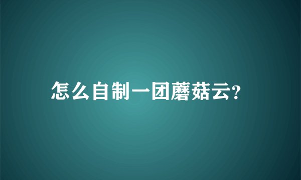 怎么自制一团蘑菇云？