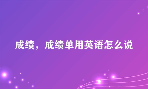 成绩，成绩单用英语怎么说