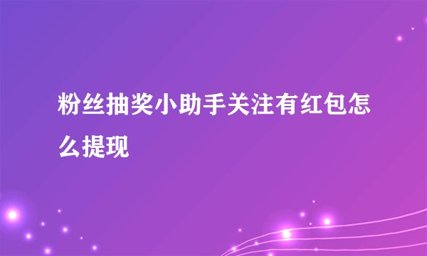 粉丝抽奖小助手关注有红包怎么提现