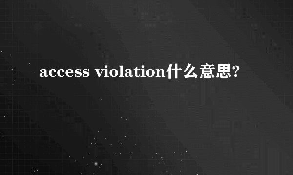 access violation什么意思?