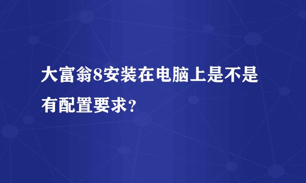 大富翁8安装在电脑上是不是有配置要求？