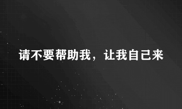 请不要帮助我，让我自己来