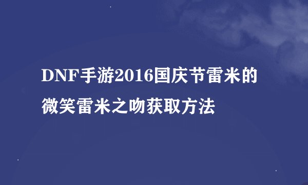 DNF手游2016国庆节雷米的微笑雷米之吻获取方法