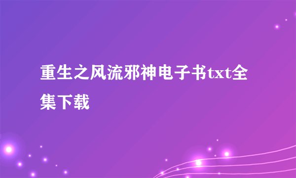 重生之风流邪神电子书txt全集下载