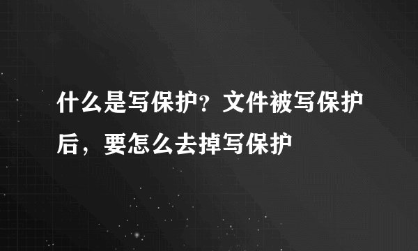 什么是写保护？文件被写保护后，要怎么去掉写保护