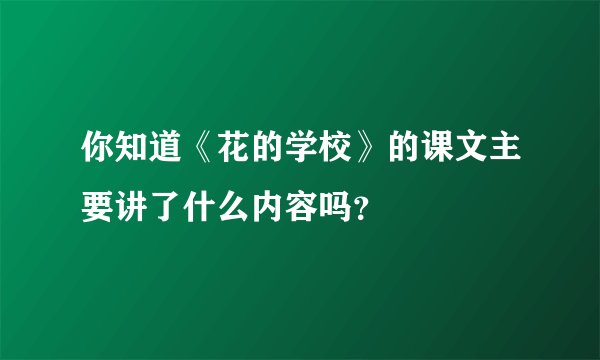 你知道《花的学校》的课文主要讲了什么内容吗？