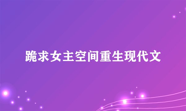 跪求女主空间重生现代文