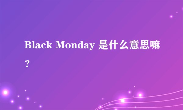 Black Monday 是什么意思嘛？