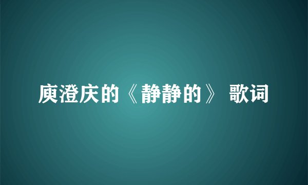 庾澄庆的《静静的》 歌词