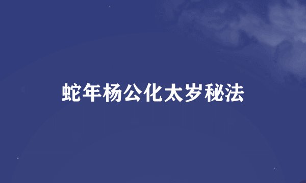 蛇年杨公化太岁秘法