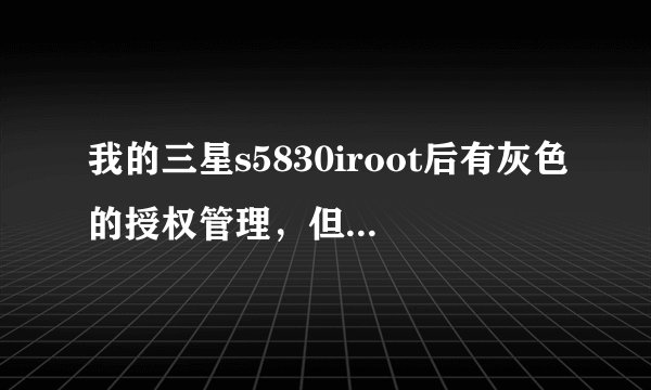 我的三星s5830iroot后有灰色的授权管理，但是打开软件还是显示没有获取root权限，问大神怎么破？