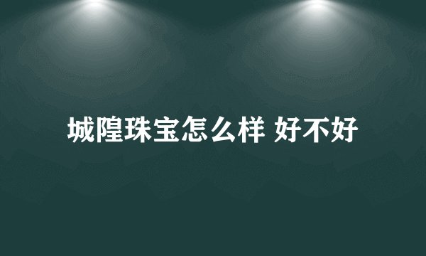 城隍珠宝怎么样 好不好