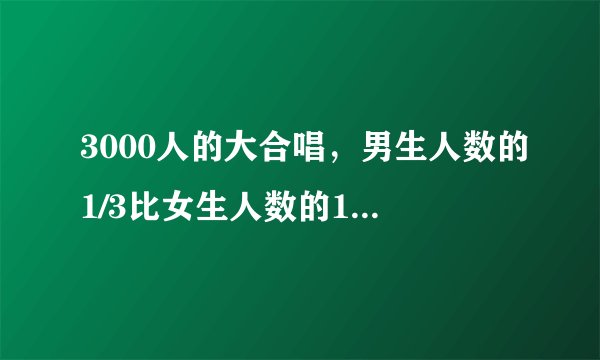 3000人的大合唱，男生人数的1/3比女生人数的1/2少500人，男女生各有多少人？