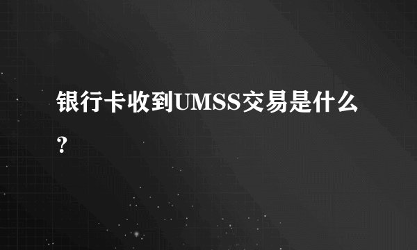 银行卡收到UMSS交易是什么？