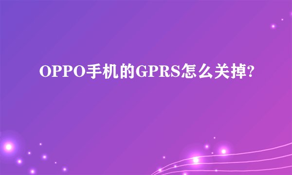 OPPO手机的GPRS怎么关掉?