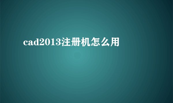 cad2013注册机怎么用