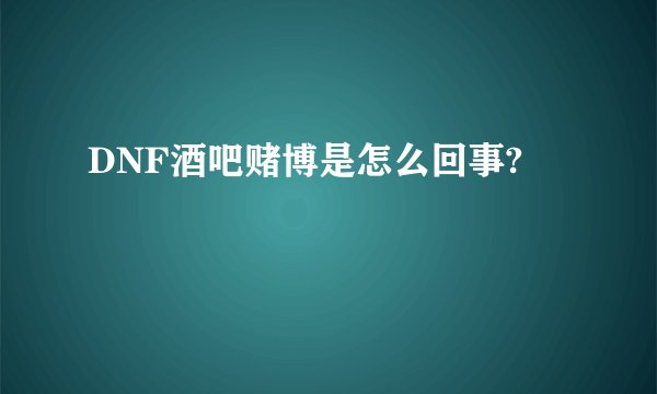 DNF酒吧赌博是怎么回事?