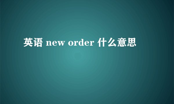 英语 new order 什么意思