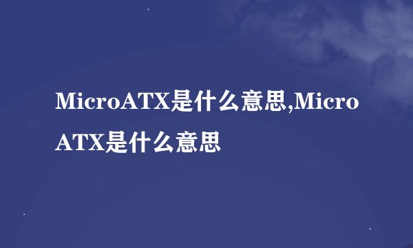 MicroATX是什么意思,MicroATX是什么意思