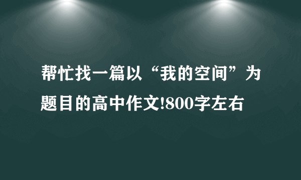 帮忙找一篇以“我的空间”为题目的高中作文!800字左右
