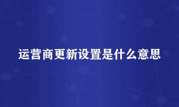 运营商更新设置是什么意思